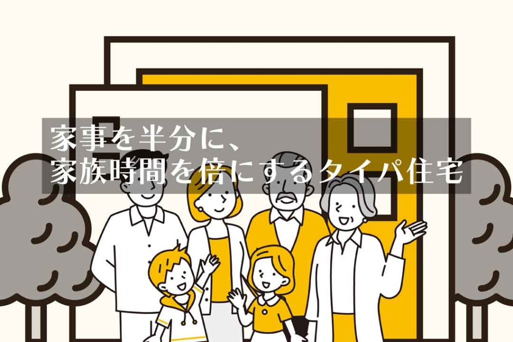 家事を半分に、家族時間を倍にするタイパ住宅