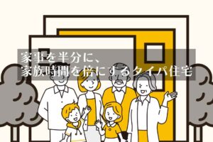 家事を半分に、家族時間を倍にするタイパ住宅