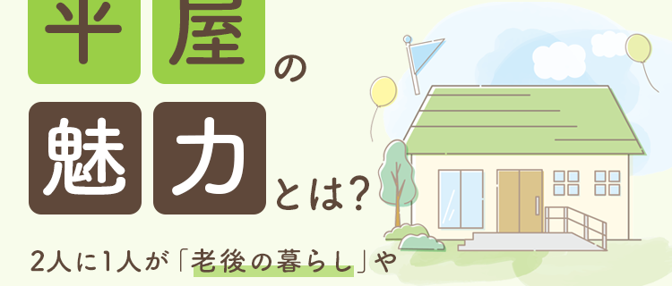 平屋の魅力とは？2人に1人が「老後の暮らし」や「ワンフロアの快適さ」を最重視